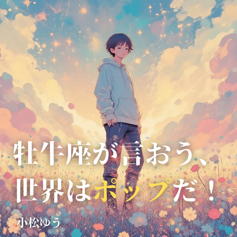 牡牛座が言おう、世界はポップだ！